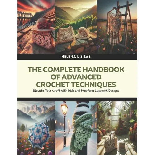The Complete Handbook of Advanced Crochet Techniques: Elevate Your Craft with Irish and Freeform Lacework Designs - Paperback