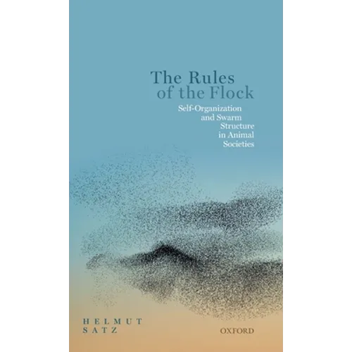 Rules of the Flock: Self-Organization and Swarm Structure in Animal Societies - Hardcover