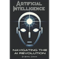 Artificial Intelligence: Navigating the AI Revolution: A Beginners Guide to Understanding AI - Paperback
