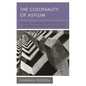 The Coloniality of Asylum: Mobility, Autonomy and Solidarity in the Wake of Europe's Refugee Crisis - Paperback