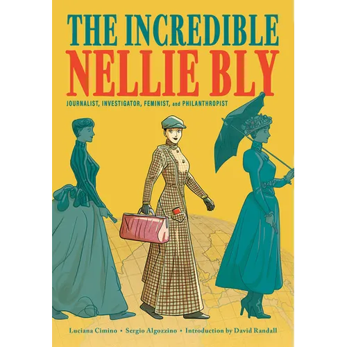 The Incredible Nellie Bly: Journalist, Investigator, Feminist, and Philanthropist - Hardcover