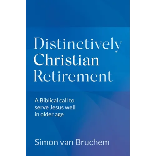 Distinctively Christian Retirement: A Biblical call to serve Jesus well in older age - Paperback