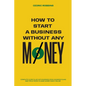 How to start a business without any money - Complete Guide Filled with Business ideas, Business Plans, Tips & Tricks to make money easily online - Paperback