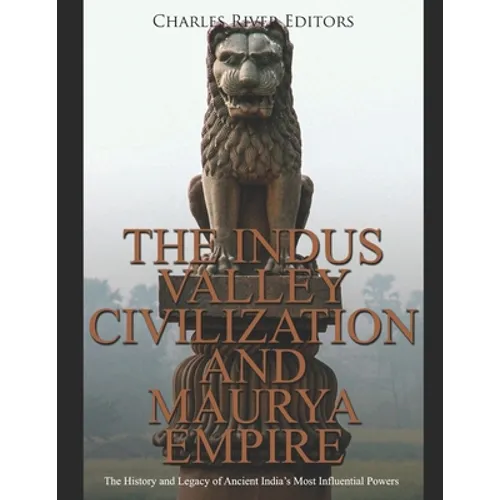 The Indus Valley Civilization and Maurya Empire: The History and Legacy of Ancient India's Most Influential Powers - Paperback