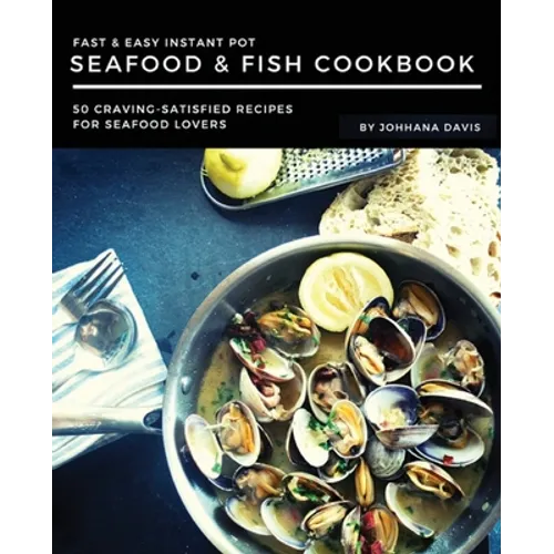 Fast & Easy Instant Pot Seafood & Fish Cookbook: 50 Craving-Satisfied Recipes for Seafood Lovers - Paperback