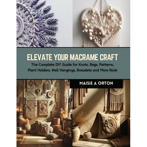 Elevate Your Macrame Craft: The Complete DIY Guide for Knots, Bags, Patterns, Plant Holders, Wall Hangings, Bracelets and More Book - Paperback
