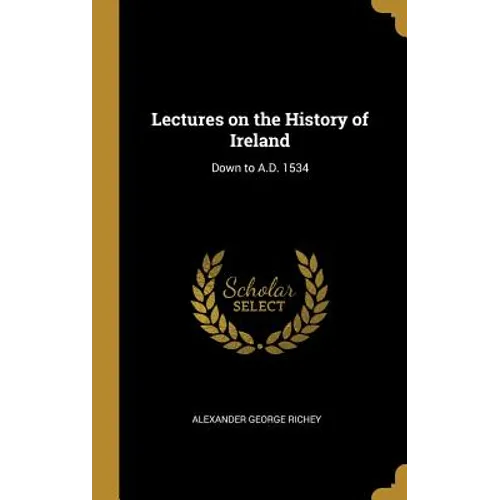 Lectures on the History of Ireland: Down to A.D. 1534 - Hardcover