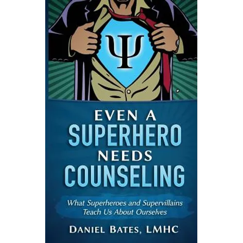 Even a Superhero Needs Counseling: What Superheroes and Super-Villains Teach Us about Ourselves - Paperback