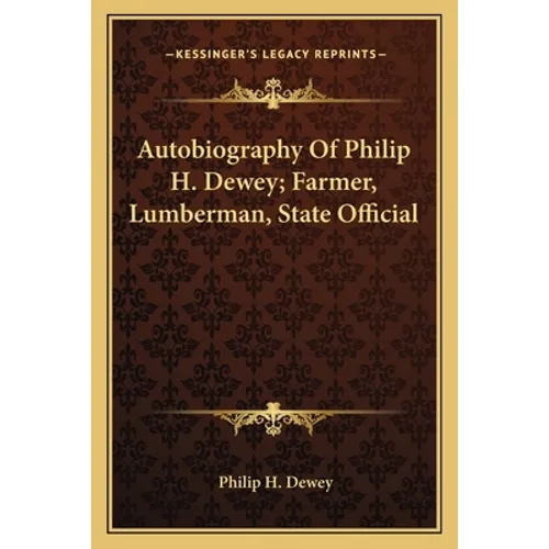 Autobiography of Philip H. Dewey; Farmer, Lumberman, State Official - Paperback