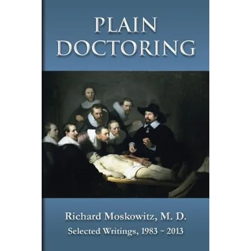 Plain Doctoring: Richard Moskowitz, M. D., Selected Writings.1983-2013 - Paperback