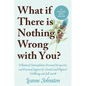 What If There Is Nothing Wrong with You?: Whimsical Contemplation, Personal Perspective, and Practical Support for Mental and Physical Wellbeing and S - Paperback
