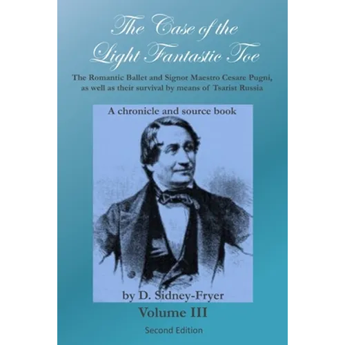The Case of the Light Fantastic Toe, Vol. III: The Romantic Ballet and Signor Maestro Cesare Pugni, as well as their survival by means of Tsarist Russ - Paperback