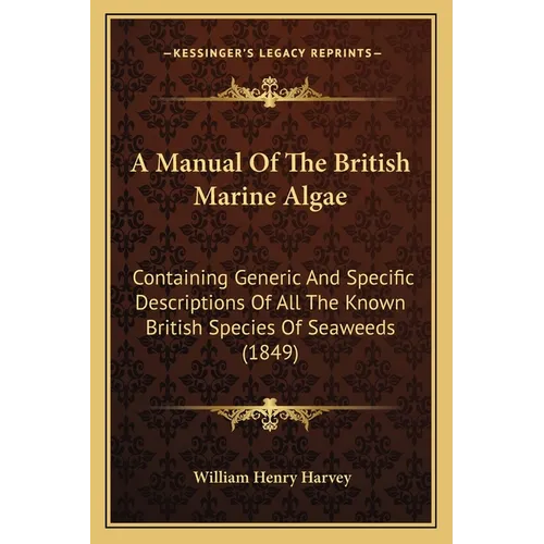 A Manual Of The British Marine Algae: Containing Generic And Specific Descriptions Of All The Known British Species Of Seaweeds (1849) - Paperback