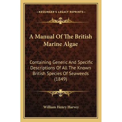 A Manual Of The British Marine Algae: Containing Generic And Specific Descriptions Of All The Known British Species Of Seaweeds (1849) - Paperback