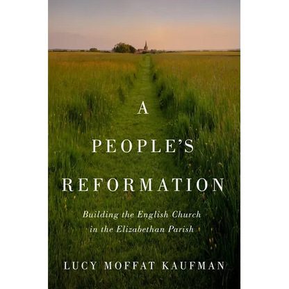 A People's Reformation: Building the English Church in the Elizabethan Parish - Paperback
