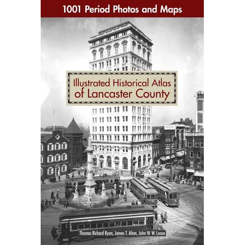 Illustrated Historical Atlas of Lancaster County: 1001 Period Photos and Maps - Paperback