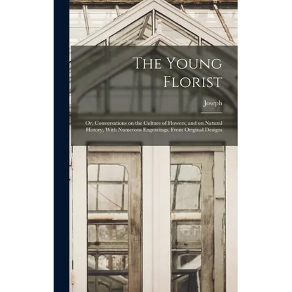The Young Florist; or, Conversations on the Culture of Flowers, and on Natural History, With Numerous Engravings, From Original Designs - Hardcover