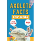 Axolotl Facts for Kids: Unveiling the Wonder, Smiling Faces with Superpowers and the Secrets of Regeneration - A Fun Guide for Kids - Paperback