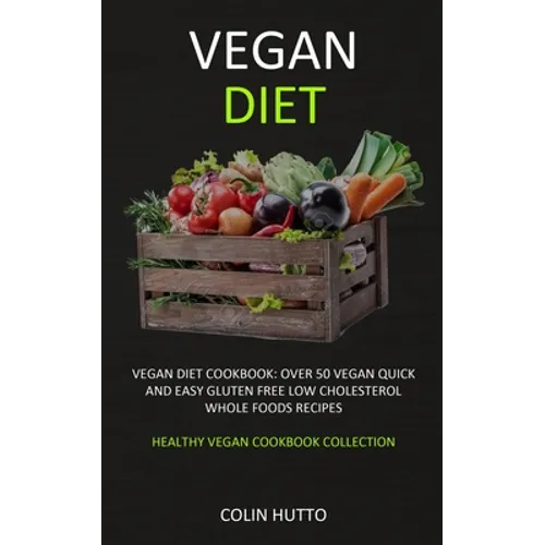 Vegan Diet: Vegan Diet cookbook: Over 50 Vegan Quick and Easy Gluten Free Low Cholesterol Whole Foods Recipes (Healthy Vegan Cookbook Collection) - Paperback