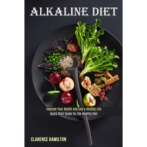 Alkaline Diet: Improve Your Health and Live a Healthy Life (Quick Start Guide for the Healthy Diet) - Paperback