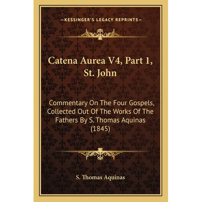 Catena Aurea V4, Part 1, St. John: Commentary On The Four Gospels, Collected Out Of The Works Of The Fathers By S. Thomas Aquinas (1845) - Paperback