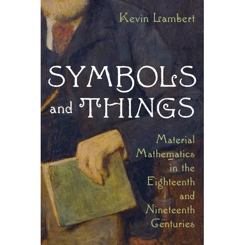 Symbols and Things: Material Mathematics in the Eighteenth and Nineteenth Centuries - Hardcover