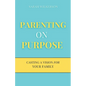 Parenting on Purpose: Casting a Vision For Your Family - Paperback