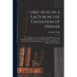 Uric Acid As a Factor in the Causation of Disease: A Contribution to the Pathology of High Blood Pressure, Headache, Epilepsy, Nervousness, Mental Dis - Paperback