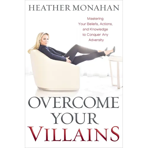 Overcome Your Villains: Mastering Your Beliefs, Actions, and Knowledge to Conquer Any Adversity - Hardcover