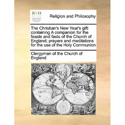 The Christian's New Year's Gift: Containing a Companion for the Feasts and Fasts of the Church of England; Prayers and Meditations for the Use of the - Paperback
