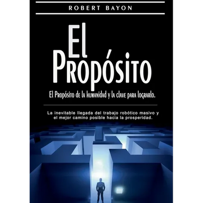El Propósito: el propósito de la humanidad y la clave para lograrlo: La inevitable llegada del trabajo robótico masivo y el mejor camino posible hacia - Paperback