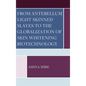 From Antebellum Light Skinned Slaves to the Globalization of Skin Whitening Biotechnology - Hardcover