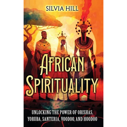 African Spirituality: Unlocking the Power of Orishas, Yoruba, Santeria, Voodoo, and Hoodoo - Hardcover