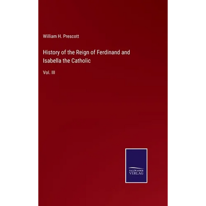 History of the Reign of Ferdinand and Isabella the Catholic: Vol. III - Hardcover