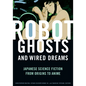 Robot Ghosts and Wired Dreams: Japanese Science Fiction from Origins to Anime - Paperback