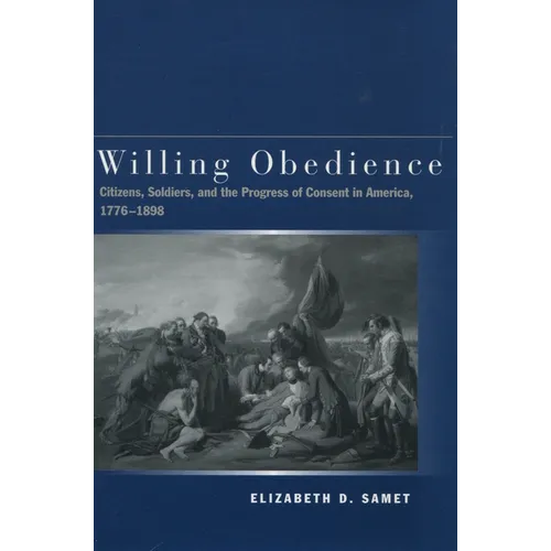 Willing Obedience: Citizens, Soldiers, and the Progress of Consent in America, 1776-1898 - Hardcover