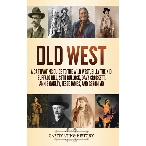Old West: A Captivating Guide to the Wild West, Billy the Kid, Buffalo Bill, Seth Bullock, Davy Crockett, Annie Oakley, Jesse James, and Geronimo - Hardcover
