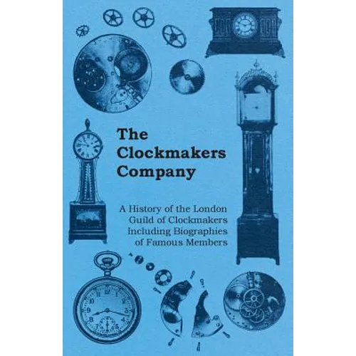 The Clockmakers Company - A History of the London Guild of Clockmakers Including Biographies of Famous Members - Paperback