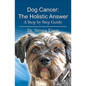 Dog Cancer: The Holistic Answer: A Step by Step Guide - Paperback