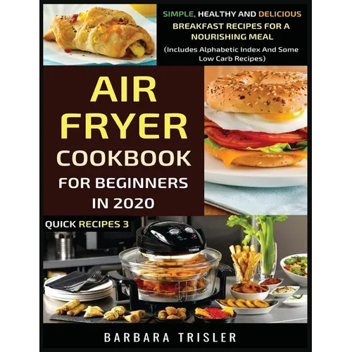 Air Fryer Cookbook For Beginners In 2020: Simple, Healthy And Delicious Breakfast Recipes For A Nourishing Meal (Includes Alphabetic Index And Some Lo - Paperback