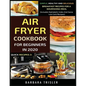 Air Fryer Cookbook For Beginners In 2020: Simple, Healthy And Delicious Breakfast Recipes For A Nourishing Meal (Includes Alphabetic Index And Some Lo - Paperback