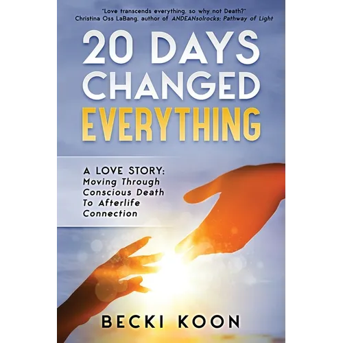 20 Days Changed Everything: A Love Story: Moving Through Conscious Death to Afterlife Connection - Paperback