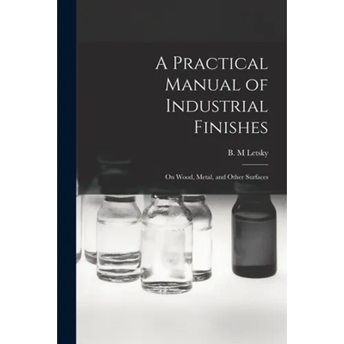 A Practical Manual of Industrial Finishes: on Wood, Metal, and Other Surfaces - Paperback