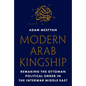 Modern Arab Kingship: Remaking the Ottoman Political Order in the Interwar Middle East - Hardcover