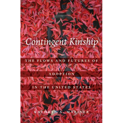 Contingent Kinship: The Flows and Futures of Adoption in the United States Volume 2 - Hardcover