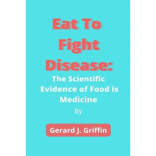 Eat To Fight Disease: The Scientific Evidence of Food is Medicine - Paperback
