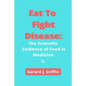 Eat To Fight Disease: The Scientific Evidence of Food is Medicine - Paperback