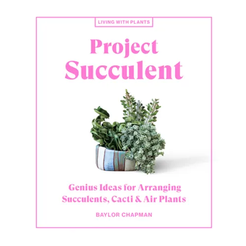 Project Succulent: Genius Ideas for Arranging Succulents, Cacti & Air Plants - Hardcover