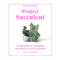 Project Succulent: Genius Ideas for Arranging Succulents, Cacti & Air Plants - Hardcover