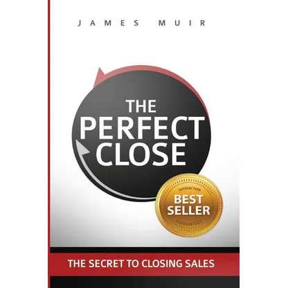 The Perfect Close: The Secret To Closing Sales - The Best Selling Practices & Techniques For Closing The Deal - Paperback